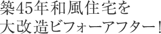 築45年和風住宅を大改造ビフォーアフター!